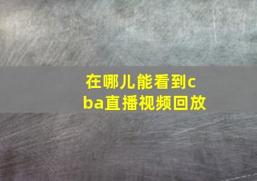 在哪儿能看到cba直播视频回放