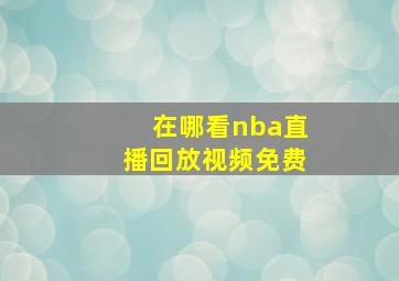 在哪看nba直播回放视频免费