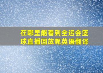 在哪里能看到全运会篮球直播回放呢英语翻译