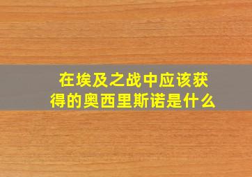 在埃及之战中应该获得的奥西里斯诺是什么