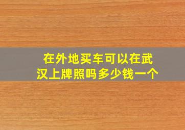 在外地买车可以在武汉上牌照吗多少钱一个