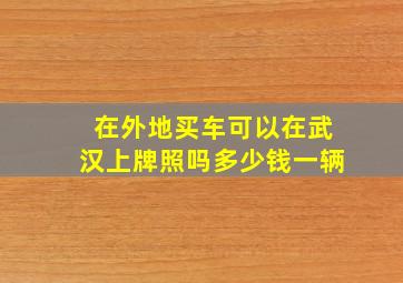 在外地买车可以在武汉上牌照吗多少钱一辆