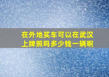 在外地买车可以在武汉上牌照吗多少钱一辆啊