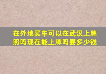 在外地买车可以在武汉上牌照吗现在能上牌吗要多少钱