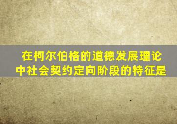 在柯尔伯格的道德发展理论中社会契约定向阶段的特征是