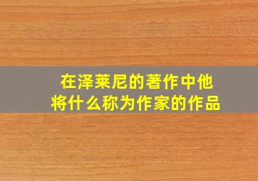 在泽莱尼的著作中他将什么称为作家的作品