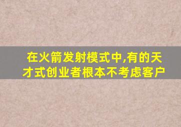 在火箭发射模式中,有的天才式创业者根本不考虑客户