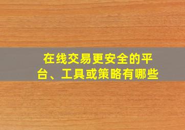 在线交易更安全的平台、工具或策略有哪些