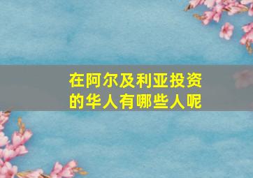 在阿尔及利亚投资的华人有哪些人呢