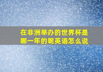 在非洲举办的世界杯是哪一年的呢英语怎么说