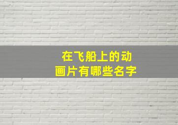 在飞船上的动画片有哪些名字