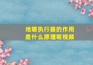 地暖执行器的作用是什么原理呢视频