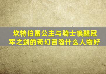 坎特伯雷公主与骑士唤醒冠军之剑的奇幻冒险什么人物好