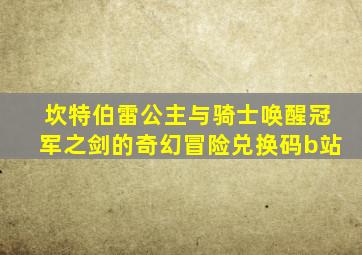 坎特伯雷公主与骑士唤醒冠军之剑的奇幻冒险兑换码b站