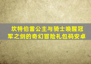 坎特伯雷公主与骑士唤醒冠军之剑的奇幻冒险礼包码安卓