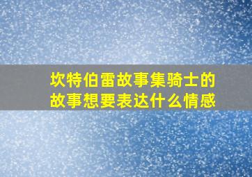 坎特伯雷故事集骑士的故事想要表达什么情感