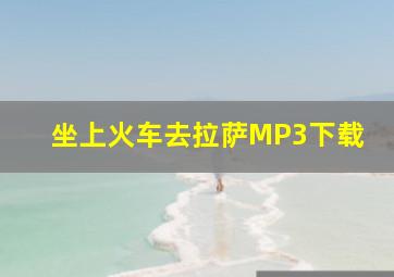 坐上火车去拉萨MP3下载