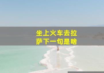 坐上火车去拉萨下一句是啥