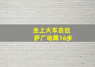 坐上火车去拉萨广场舞16步