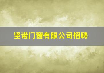 坚诺门窗有限公司招聘