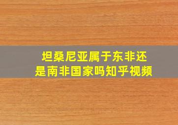 坦桑尼亚属于东非还是南非国家吗知乎视频