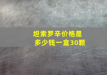 坦索罗辛价格是多少钱一盒30颗