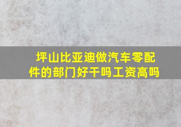 坪山比亚迪做汽车零配件的部门好干吗工资高吗