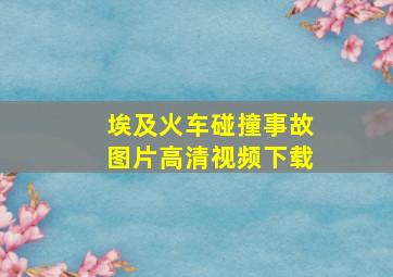 埃及火车碰撞事故图片高清视频下载