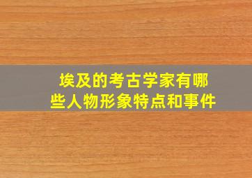 埃及的考古学家有哪些人物形象特点和事件