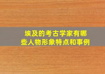 埃及的考古学家有哪些人物形象特点和事例