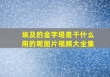 埃及的金字塔是干什么用的呢图片视频大全集