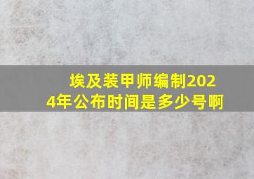 埃及装甲师编制2024年公布时间是多少号啊