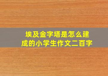 埃及金字塔是怎么建成的小学生作文二百字