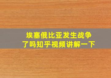 埃塞俄比亚发生战争了吗知乎视频讲解一下