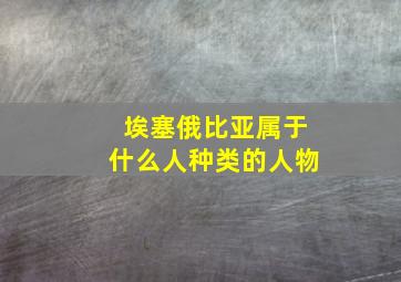 埃塞俄比亚属于什么人种类的人物