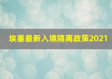 埃塞最新入境隔离政策2021