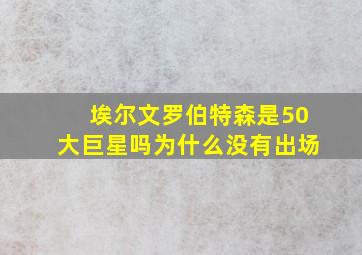 埃尔文罗伯特森是50大巨星吗为什么没有出场