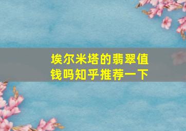 埃尔米塔的翡翠值钱吗知乎推荐一下