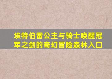 埃特伯雷公主与骑士唤醒冠军之剑的奇幻冒险森林入口