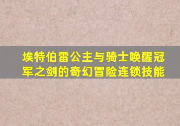 埃特伯雷公主与骑士唤醒冠军之剑的奇幻冒险连锁技能