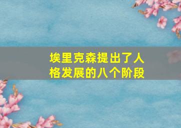 埃里克森提出了人格发展的八个阶段