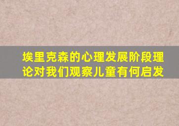 埃里克森的心理发展阶段理论对我们观察儿童有何启发