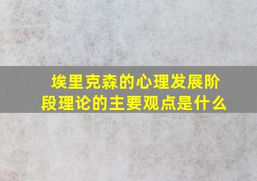 埃里克森的心理发展阶段理论的主要观点是什么