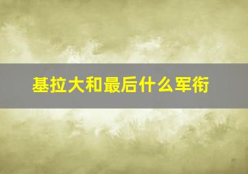 基拉大和最后什么军衔