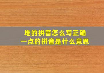 堆的拼音怎么写正确一点的拼音是什么意思