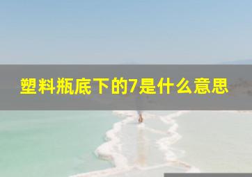 塑料瓶底下的7是什么意思