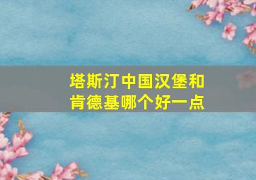 塔斯汀中国汉堡和肯德基哪个好一点