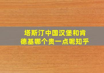 塔斯汀中国汉堡和肯德基哪个贵一点呢知乎