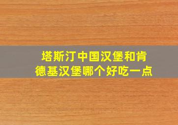 塔斯汀中国汉堡和肯德基汉堡哪个好吃一点