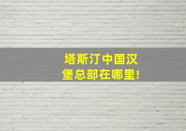 塔斯汀中国汉堡总部在哪里!